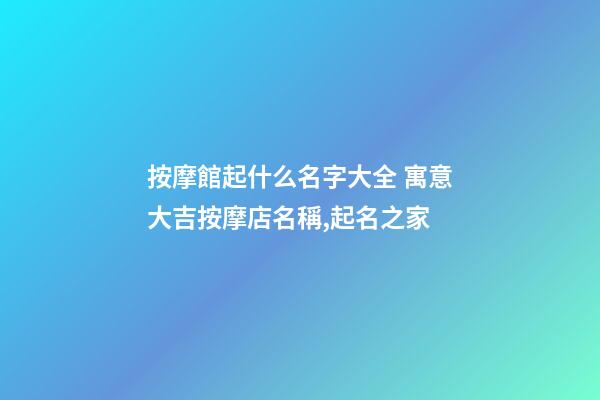按摩館起什么名字大全 寓意大吉按摩店名稱,起名之家-第1張-店鋪起名-玄機派